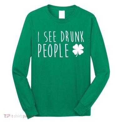 I See Drunk People Funny St Patricks Day Long Sleeve Shirt