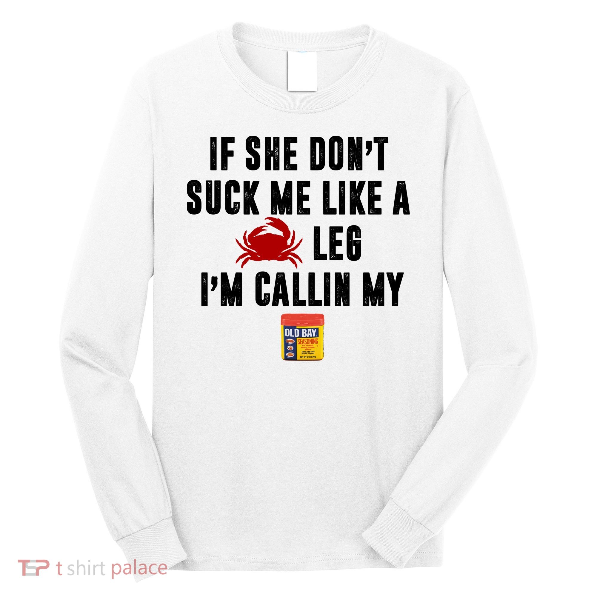 If She Don't Suck Me Like A Crab Leg I'm Calling My Old Bay Long Sleeve Shirt