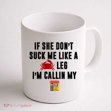 If She Don't Suck Me Like A Crab Leg I'm Calling My Old Bay Coffee Mug back