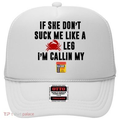 If She Don't Suck Me Like A Crab Leg I'm Calling My Old Bay Hat