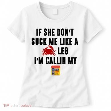 If She Don't Suck Me Like A Crab Leg I'm Calling My Old Bay Women's T-Shirt