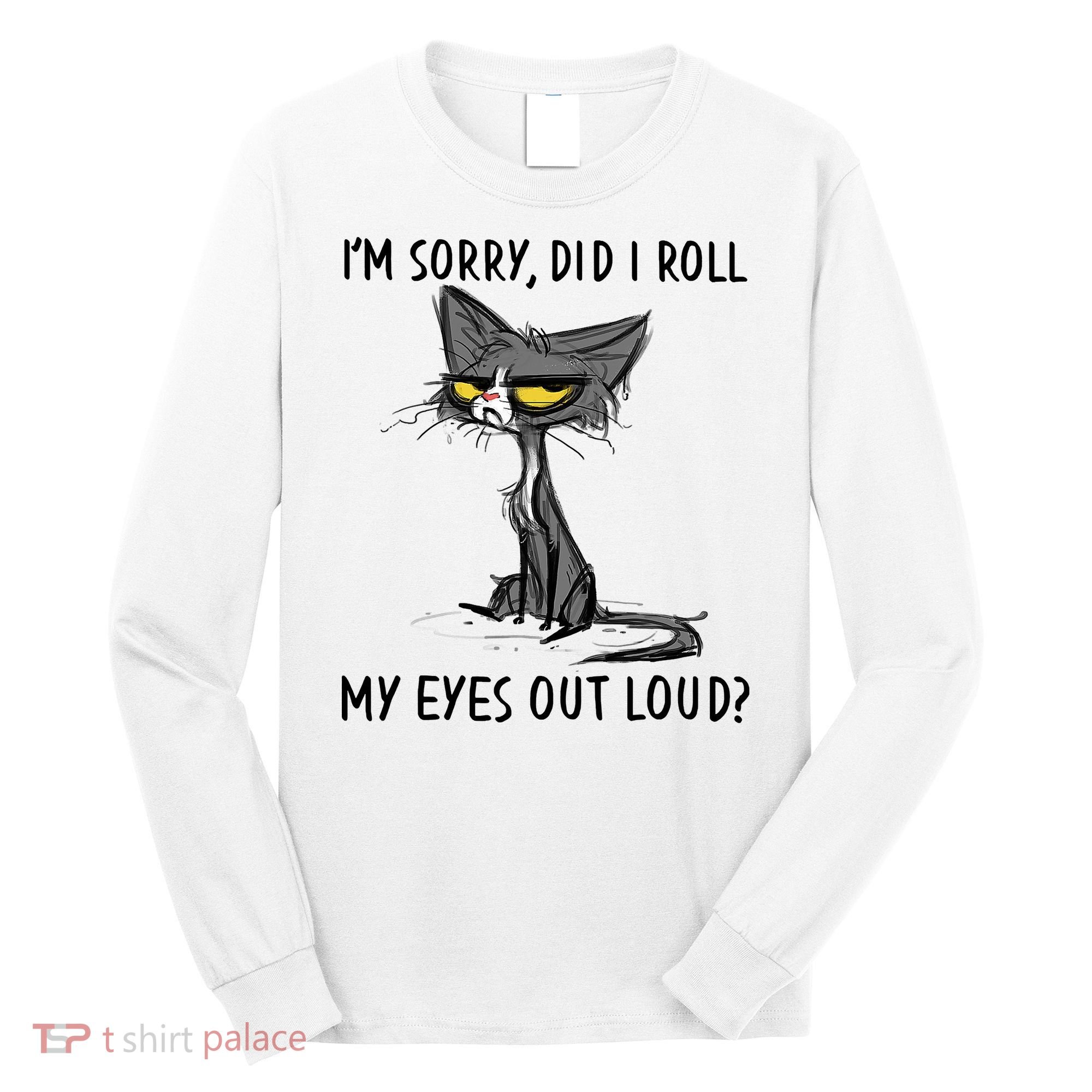 I'm Sorry Did I Roll My Eyes Out Loud Funny Angry Cat Long Sleeve Shirt