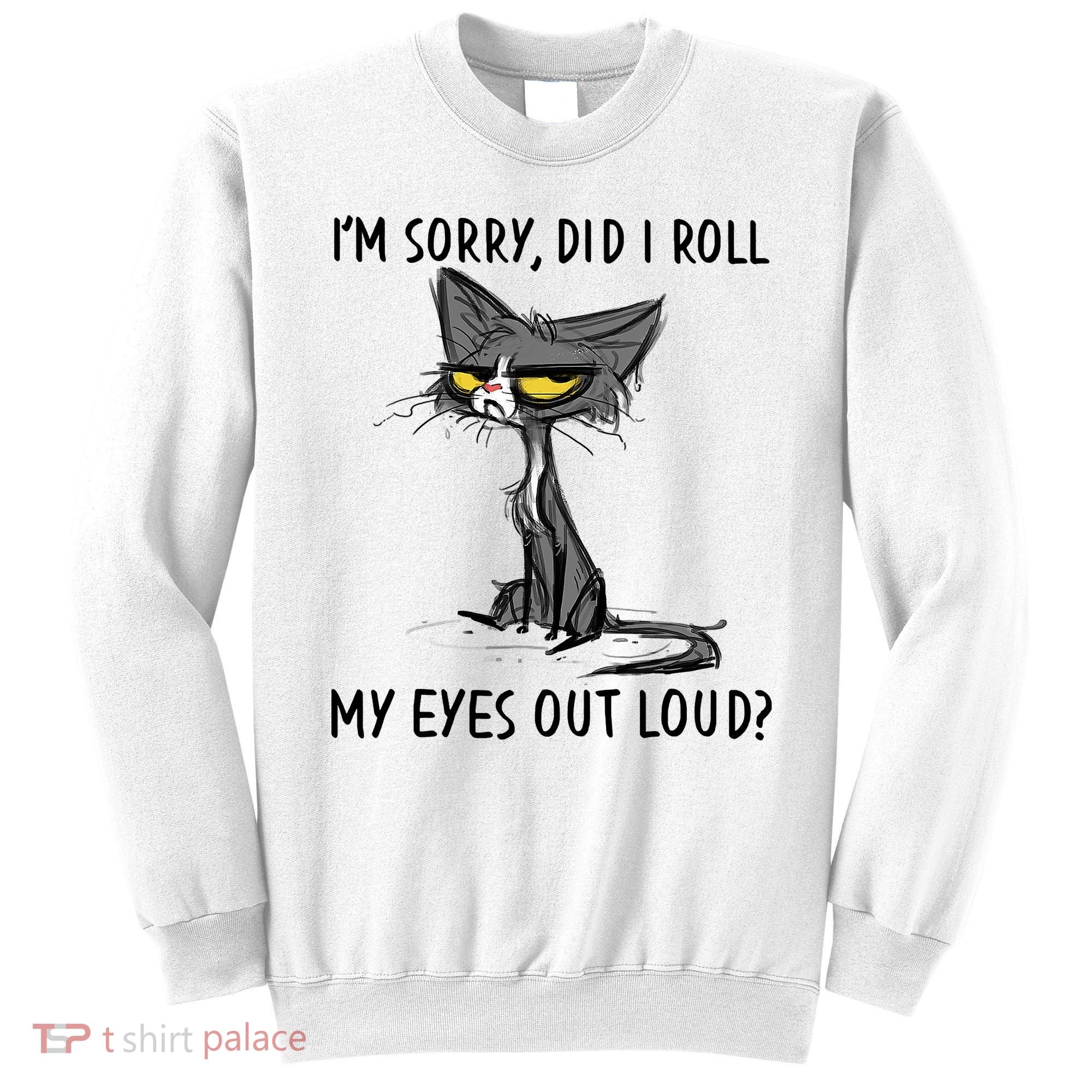 I'm Sorry Did I Roll My Eyes Out Loud Funny Angry Cat Sweatshirt