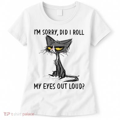I'm Sorry Did I Roll My Eyes Out Loud Funny Angry Cat Women's T-Shirt