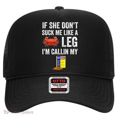 If She Don't Suck Me Like A Crab Leg I'm Calling My Hat