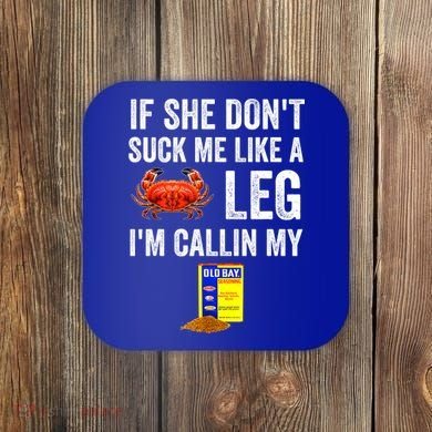 If She Don't Suck Me Like A Crab Leg I'm Calling My Coaster