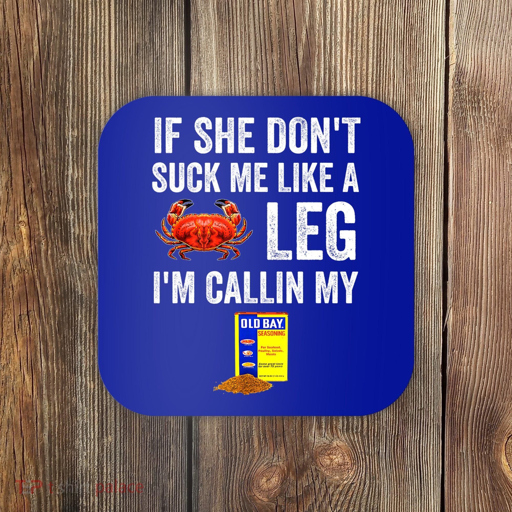 If She Don't Suck Me Like A Crab Leg I'm Calling My Coaster