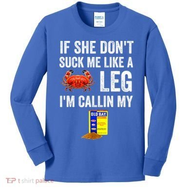 If She Don't Suck Me Like A Crab Leg I'm Calling My Kids Long Sleeve Shirt