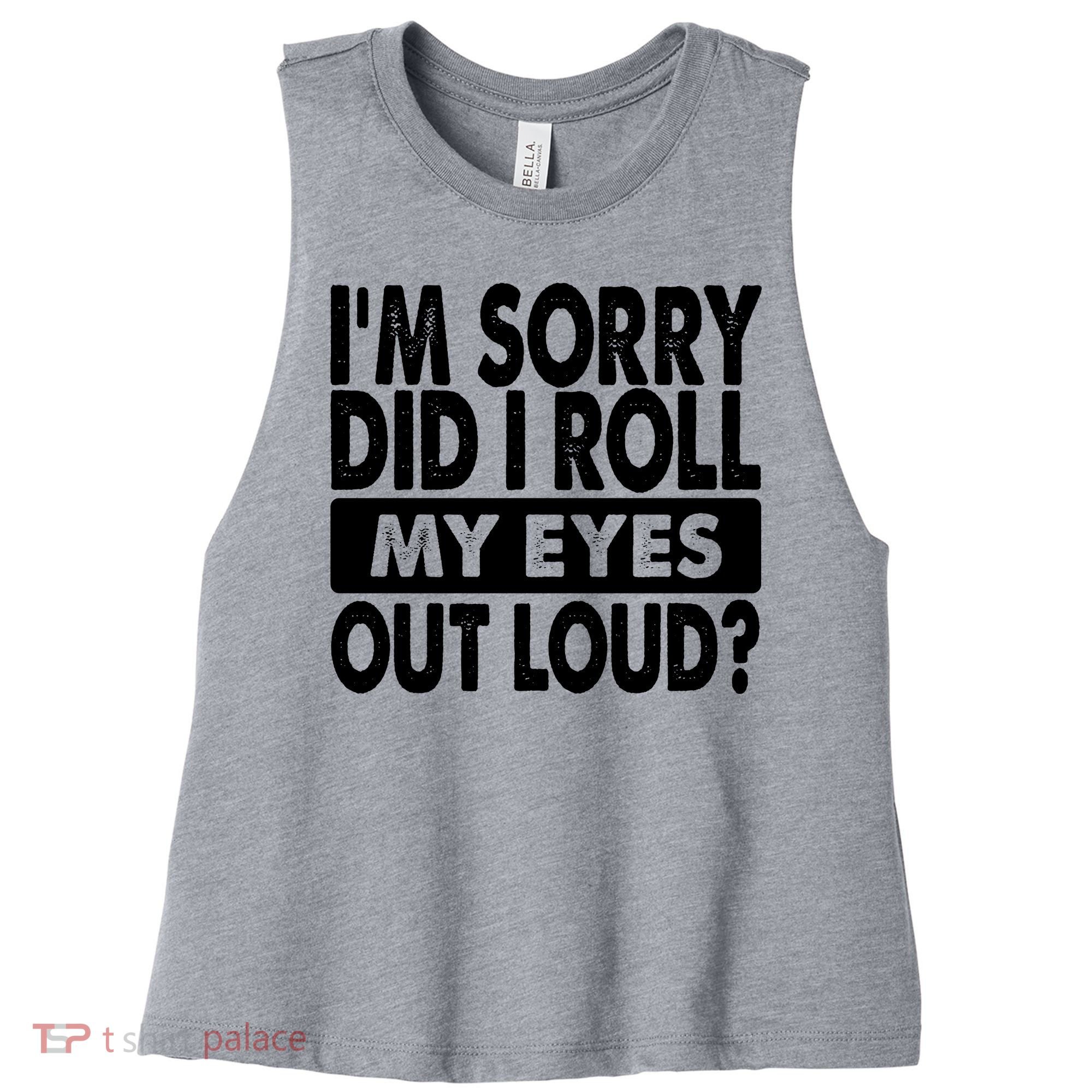 Im Sorry Did I Roll My Eyes Out Loud Funny Women's Racerback Cropped Tank