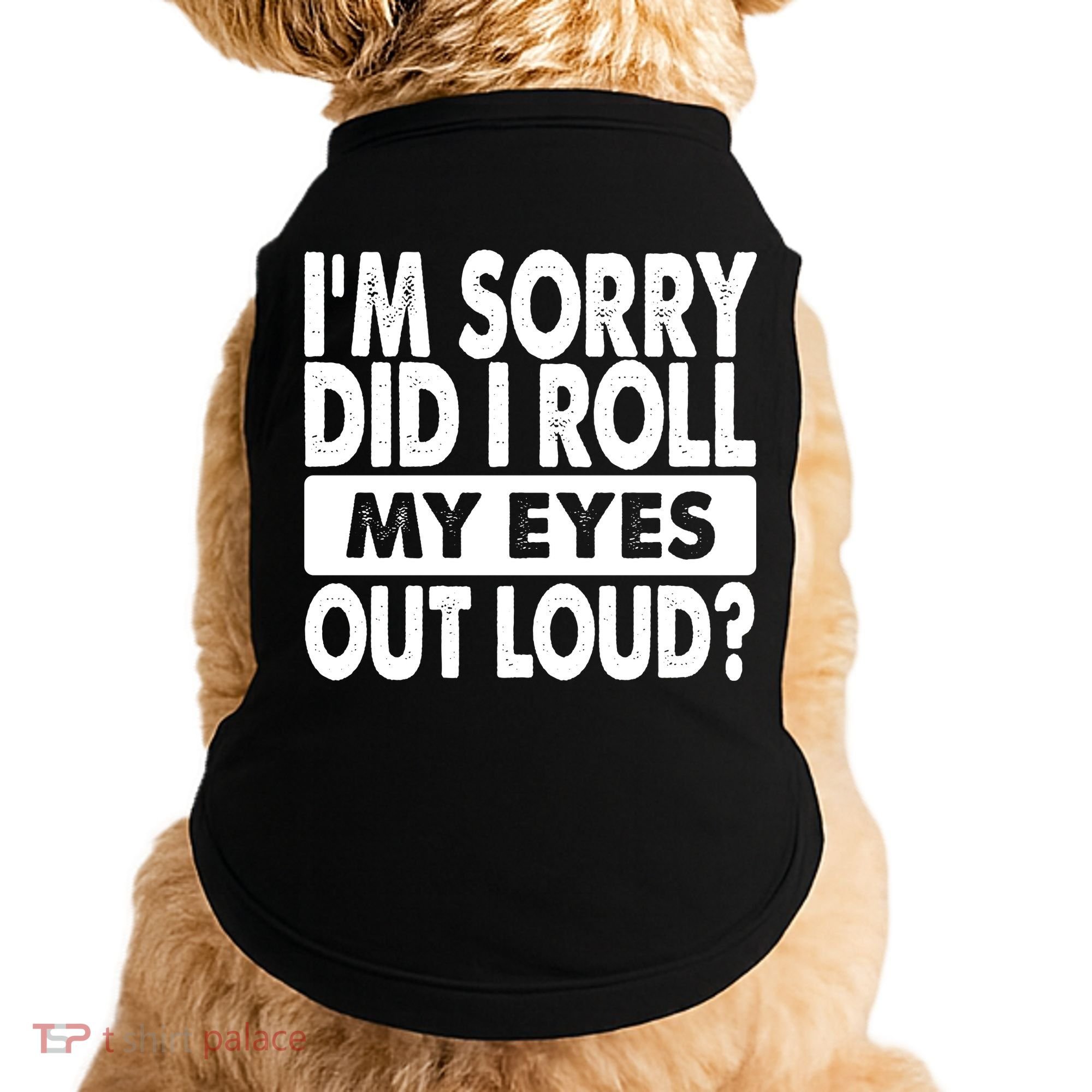 Im Sorry Did I Roll My Eyes Out Loud Funny Doggie Tank