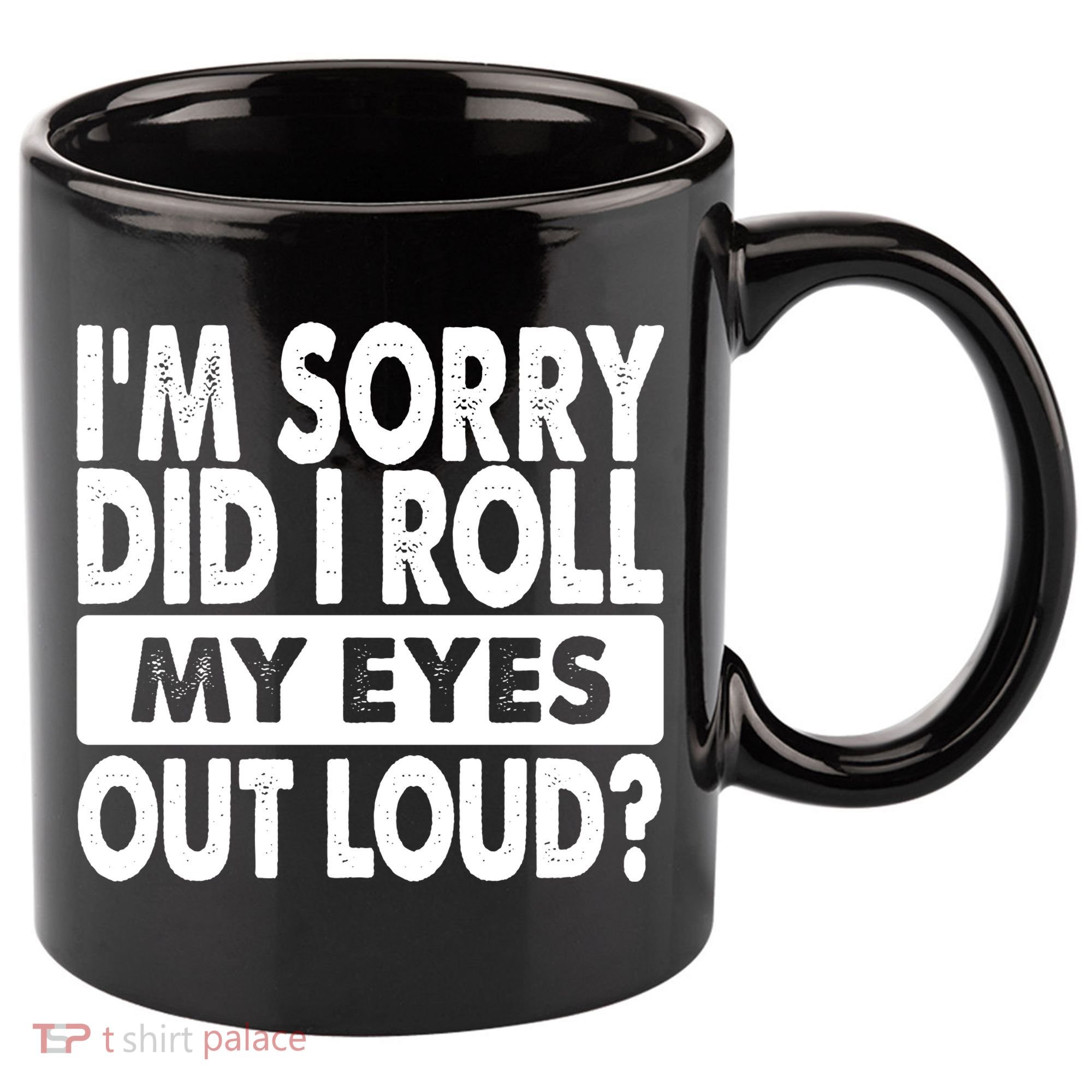 Im Sorry Did I Roll My Eyes Out Loud Funny 11oz C Handle Ceramic Mug