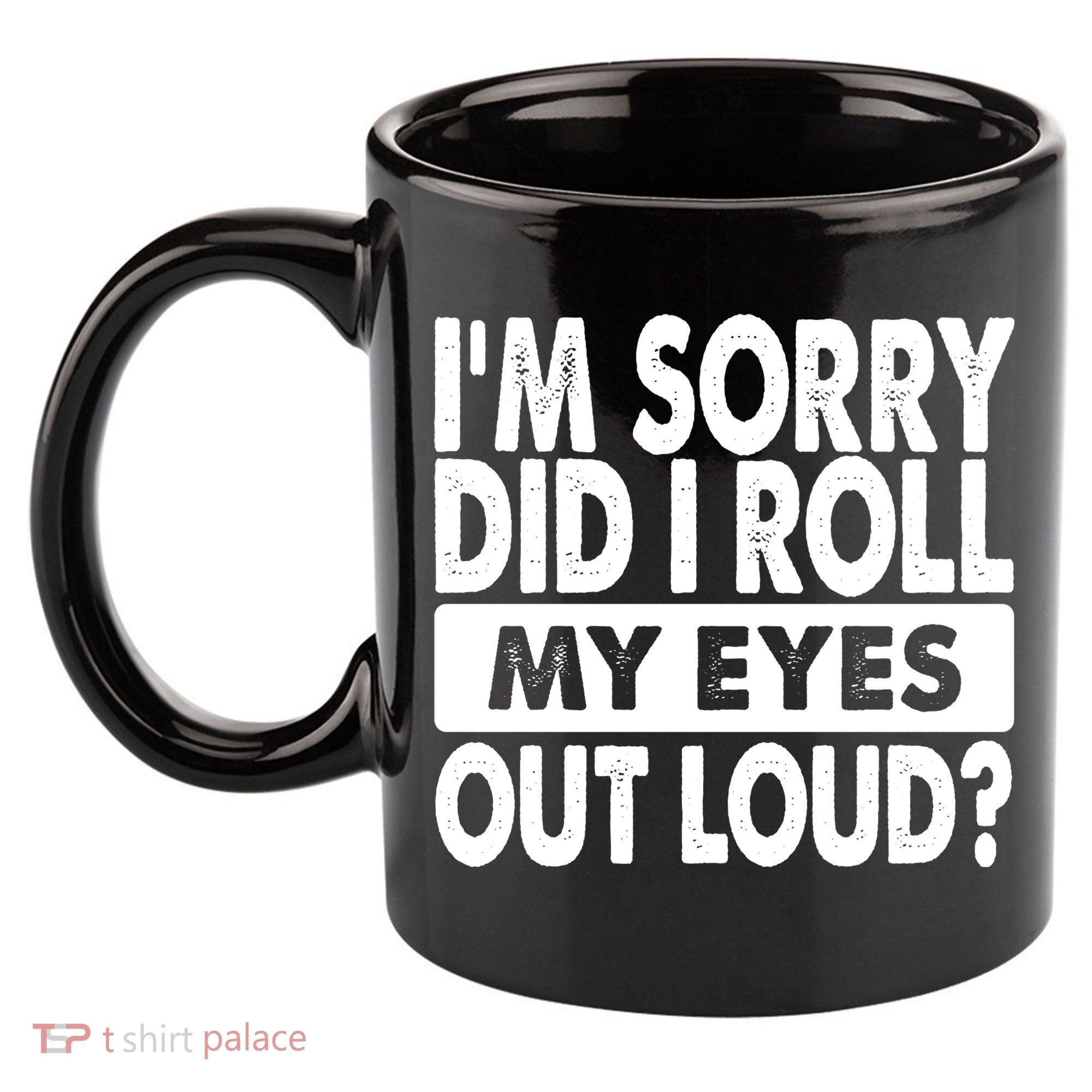 Im Sorry Did I Roll My Eyes Out Loud Funny 11oz C Handle Ceramic Mug