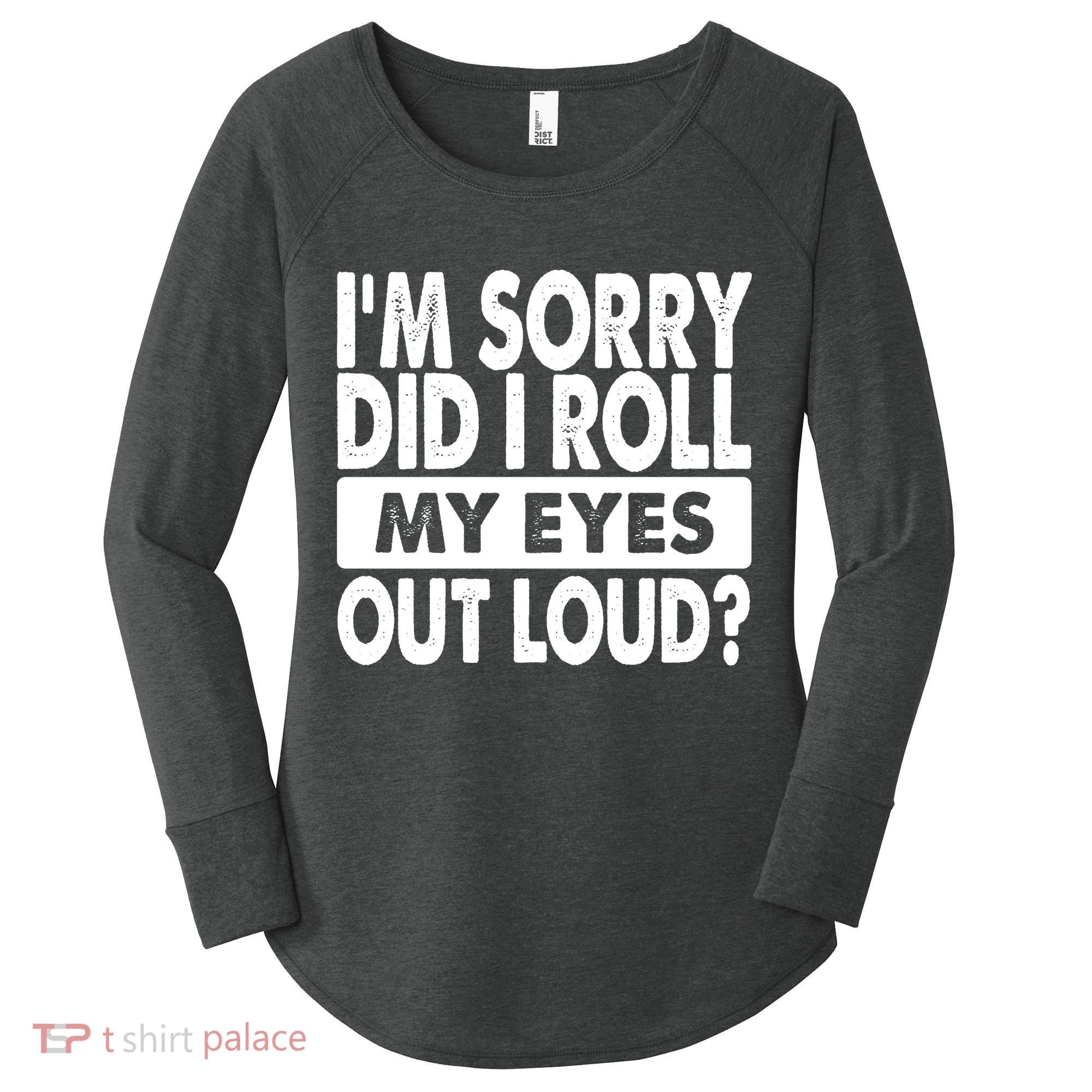 Im Sorry Did I Roll My Eyes Out Loud Funny Women's Perfect Tri Tunic Long Sleeve Shirt