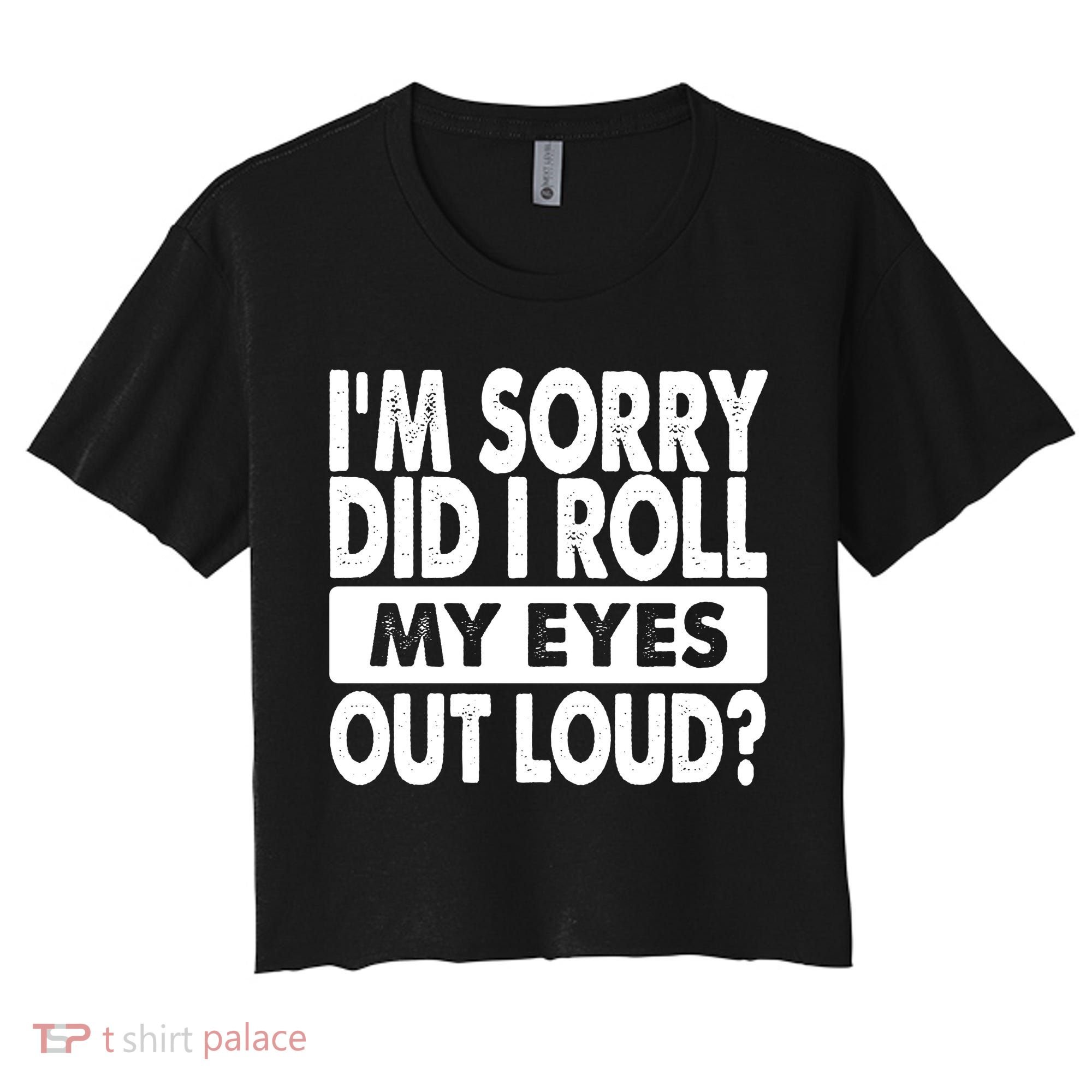 Im Sorry Did I Roll My Eyes Out Loud Funny Women's Crop Top Tee
