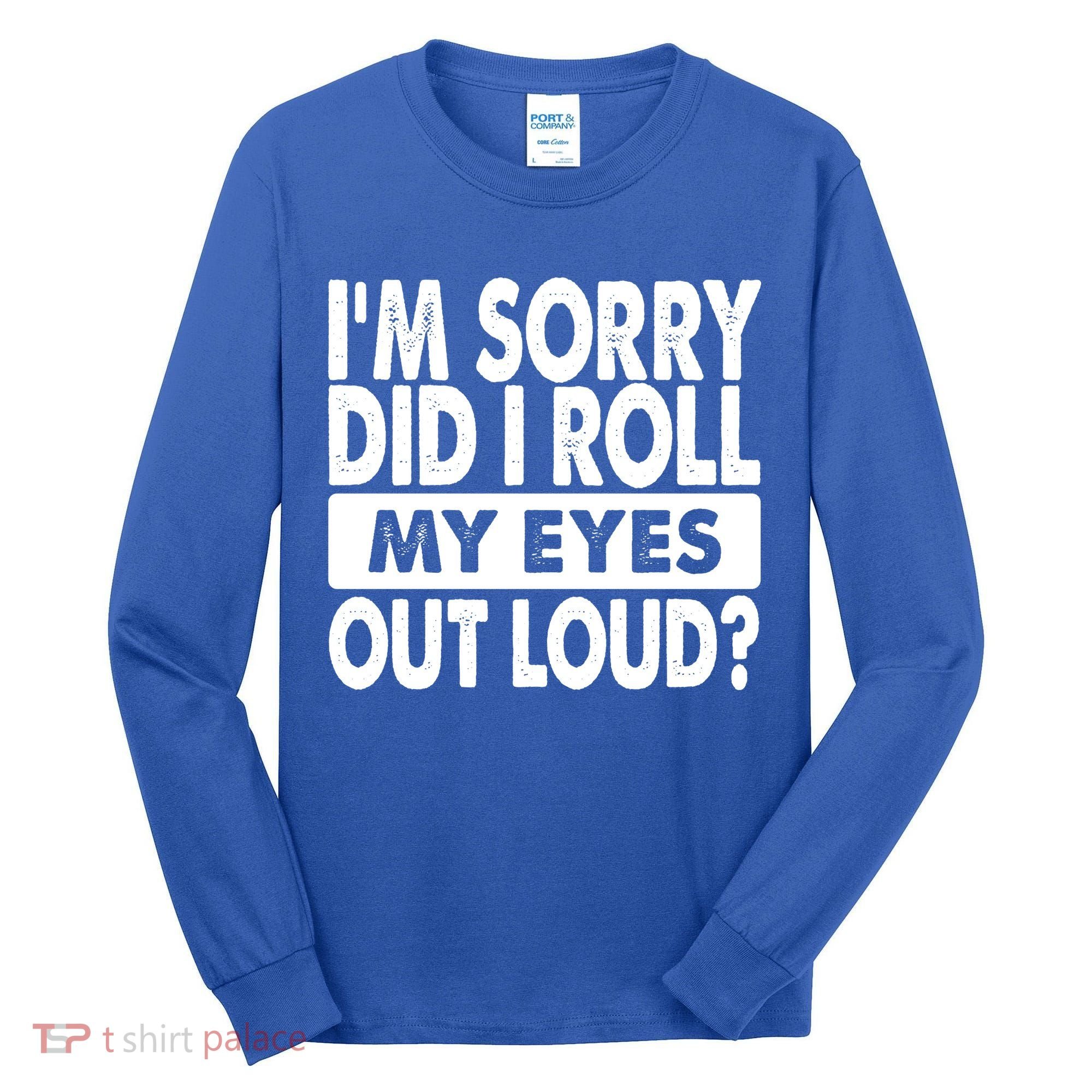 Im Sorry Did I Roll My Eyes Out Loud Funny Tall Long Sleeve Shirt