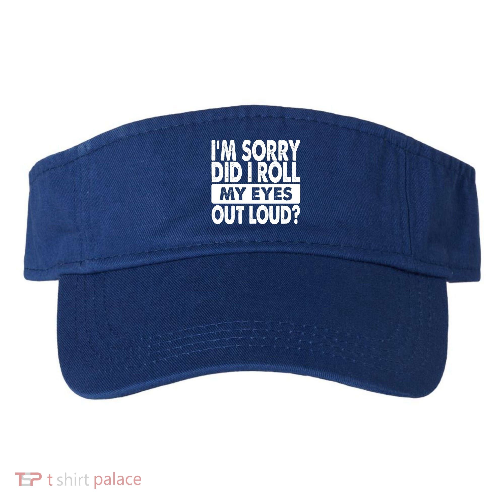 Im Sorry Did I Roll My Eyes Out Loud Funny Visor