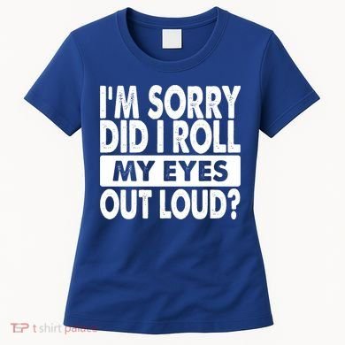 Im Sorry Did I Roll My Eyes Out Loud Funny Women's T-Shirt