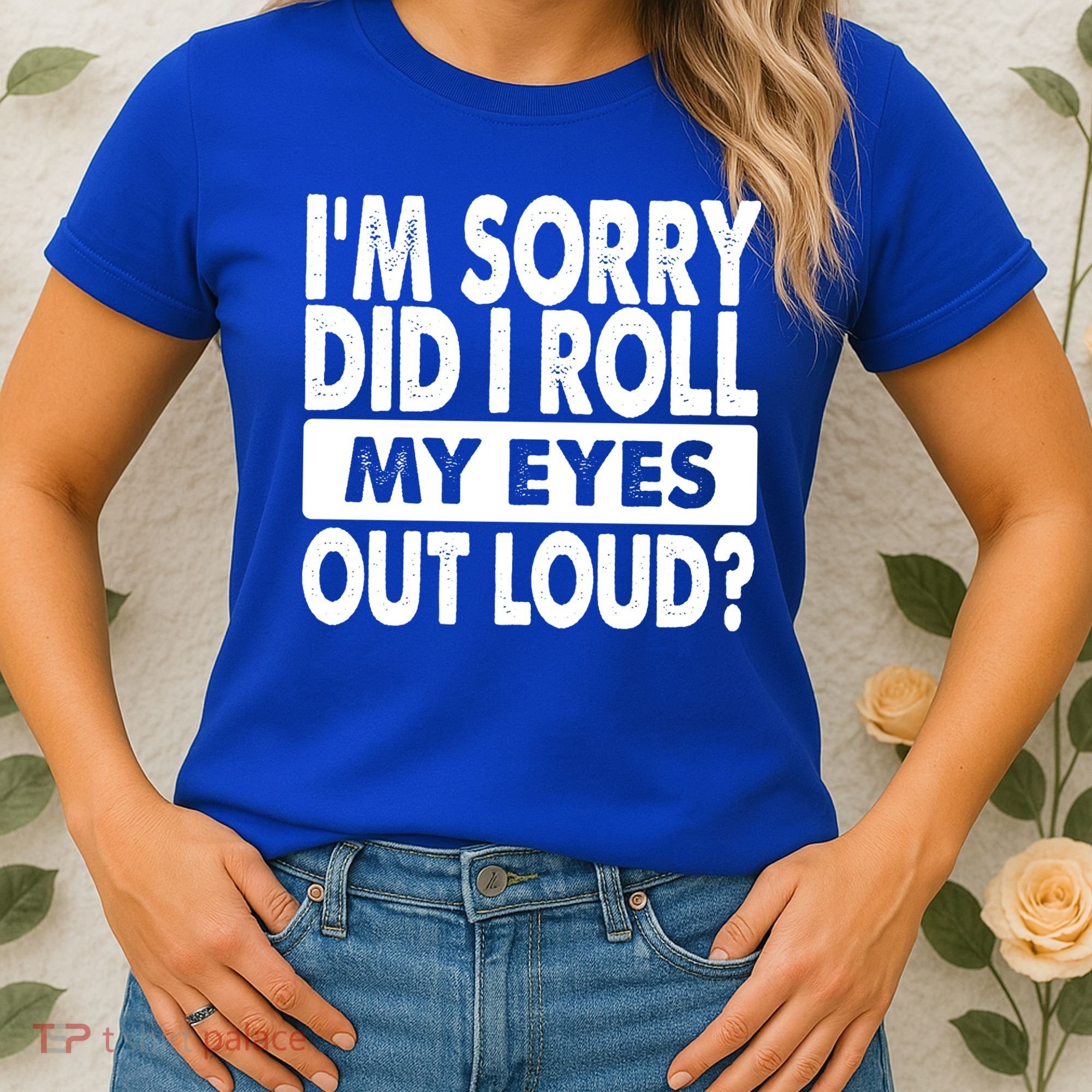 Im Sorry Did I Roll My Eyes Out Loud Funny Women's T-Shirt