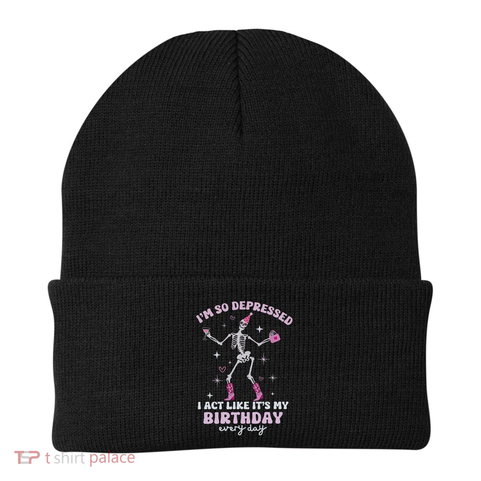 Im So Depressed I Act Like Its My Birthday Everyday Beanie