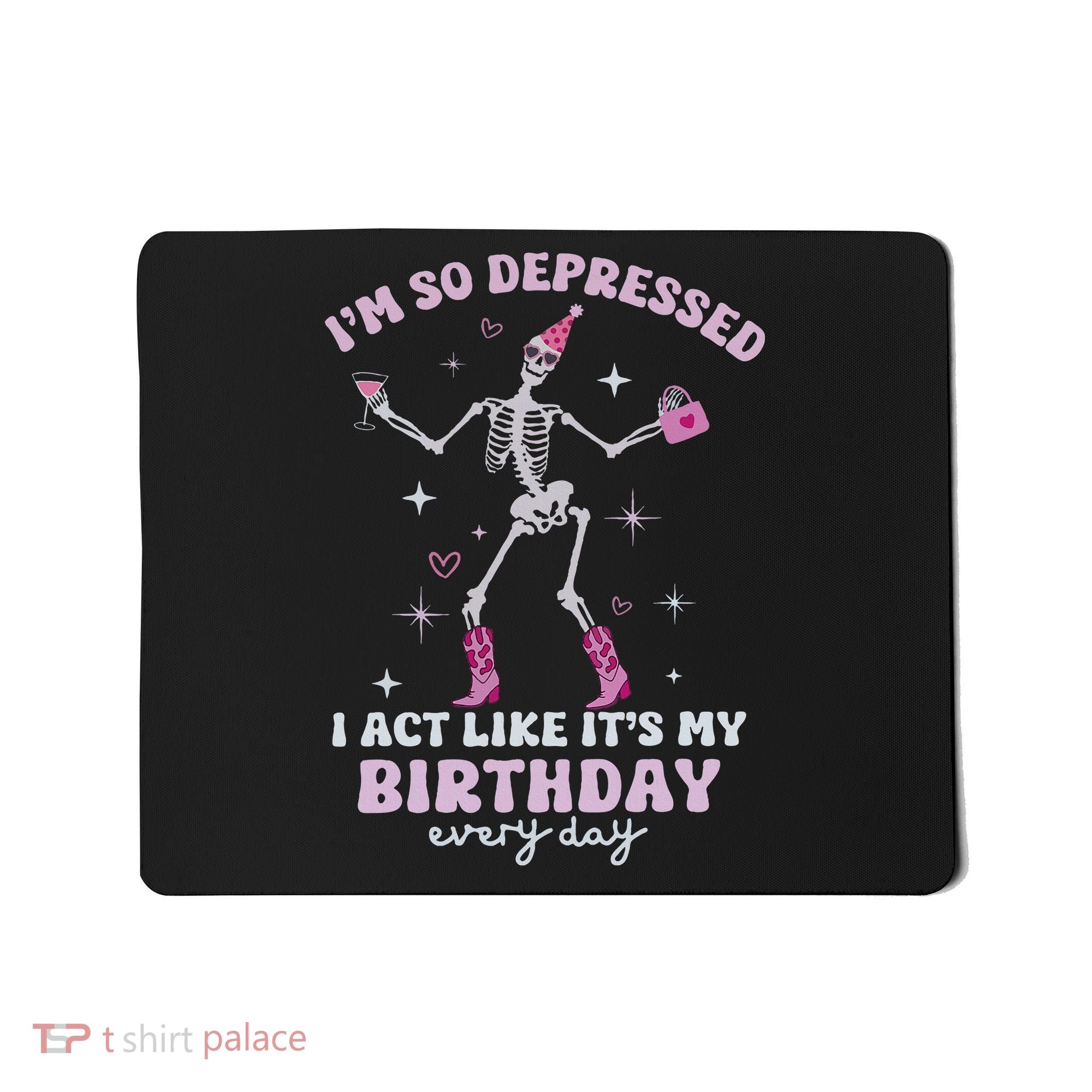 Im So Depressed I Act Like Its My Birthday Everyday Mousepad