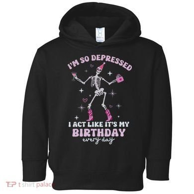 Im So Depressed I Act Like Its My Birthday Everyday Toddler Hoodie