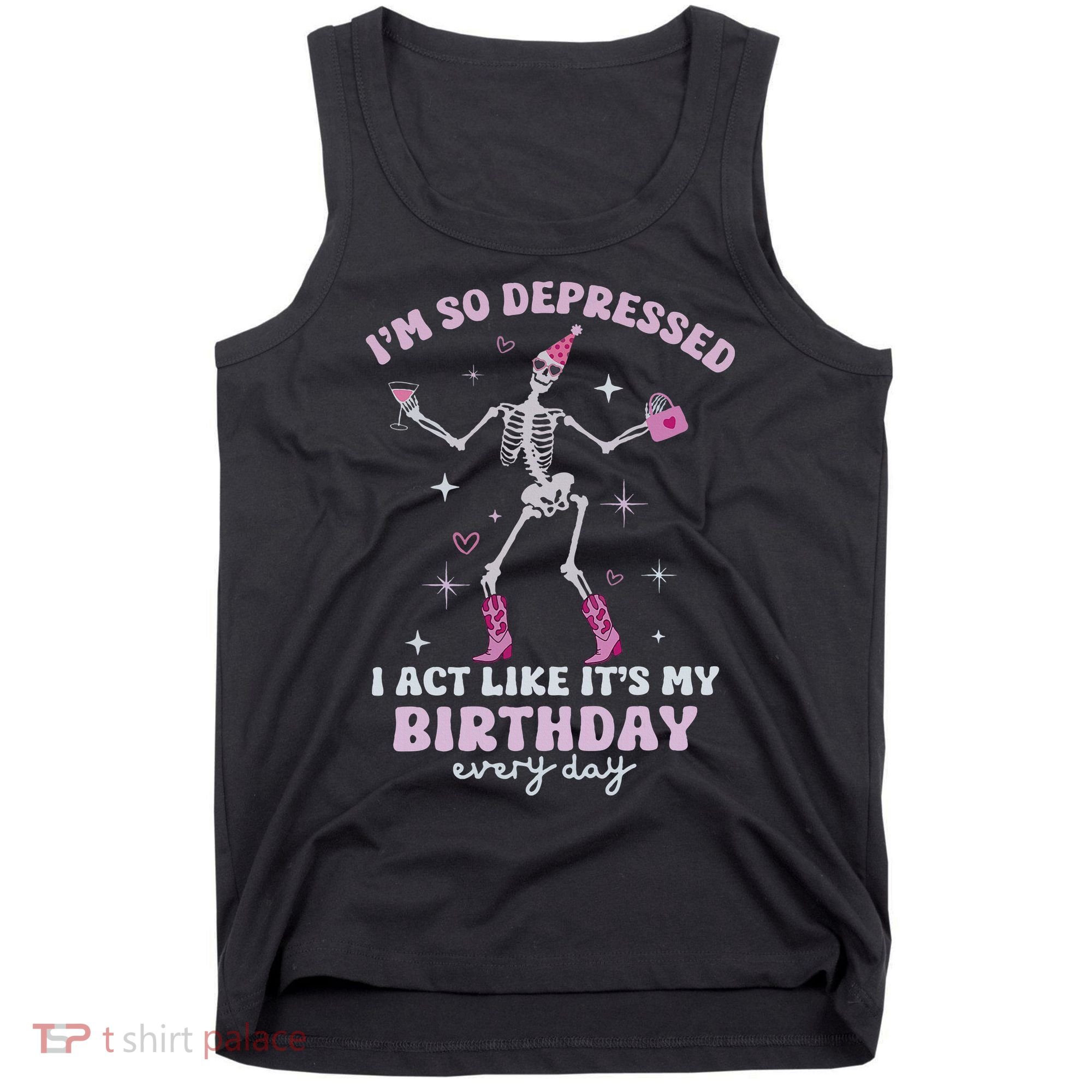 Im So Depressed I Act Like Its My Birthday Everyday Tank Top