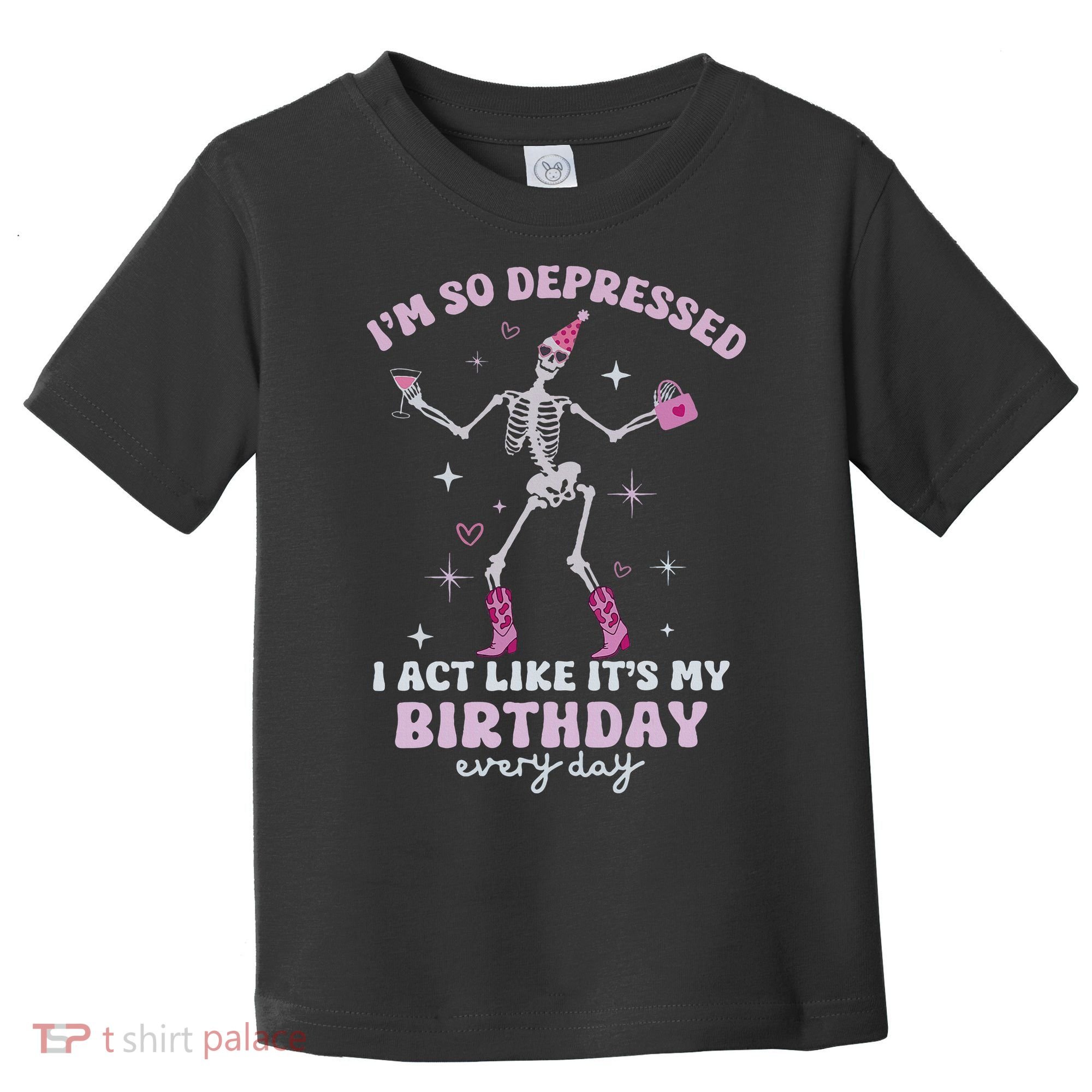 Im So Depressed I Act Like Its My Birthday Everyday Toddler T-Shirt