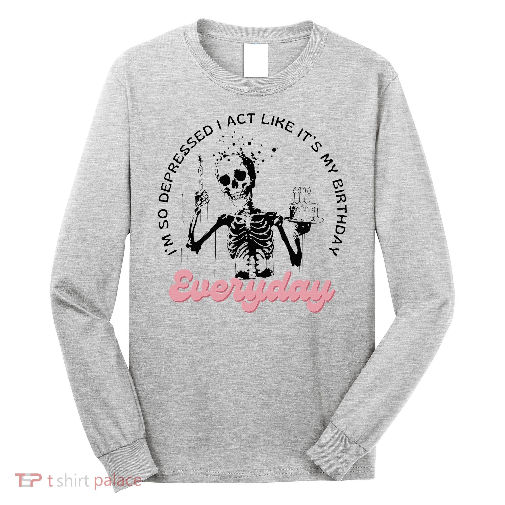 IM So Depressed I Act Like ItS My Birthday Everyday Long Sleeve Shirt