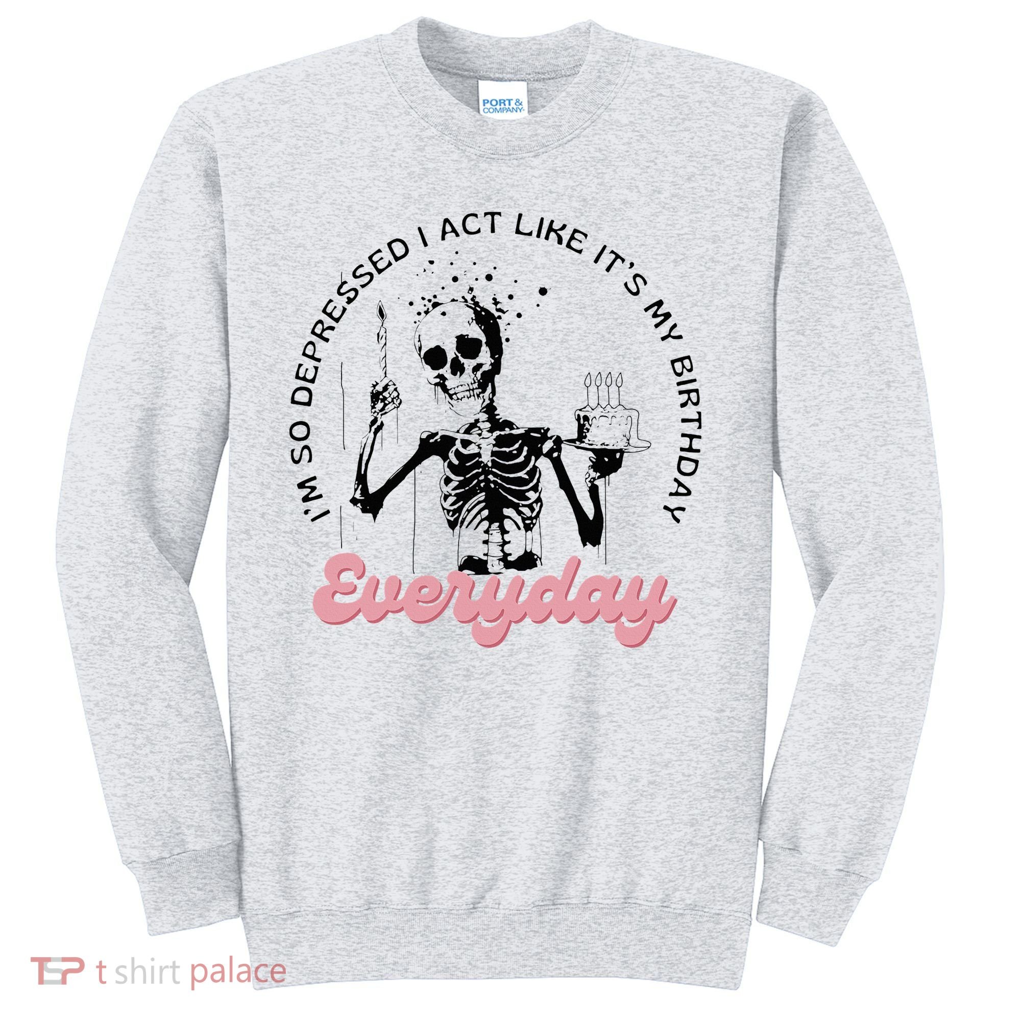 IM So Depressed I Act Like ItS My Birthday Everyday Sweatshirt