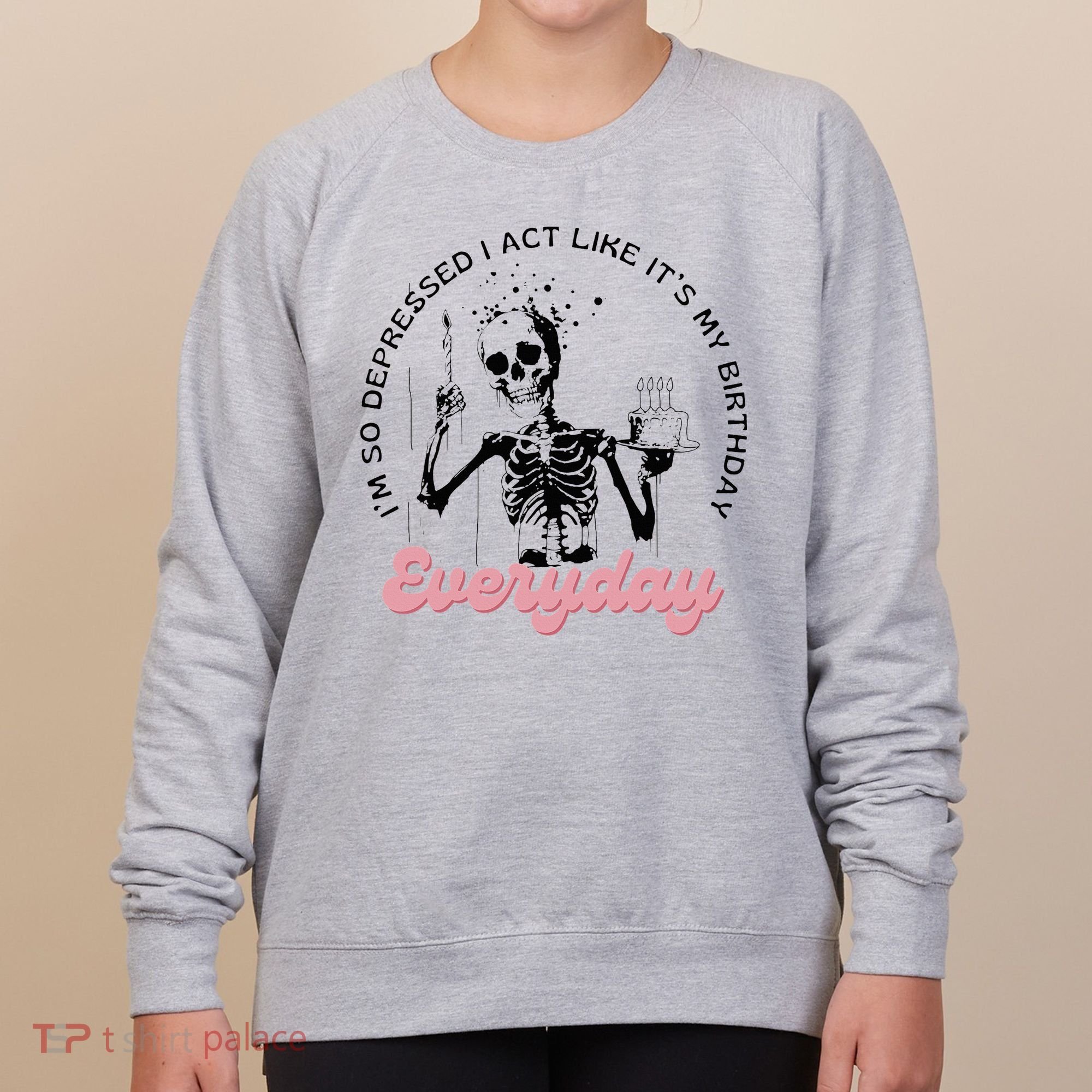 IM So Depressed I Act Like ItS My Birthday Everyday Women's Sweatshirt