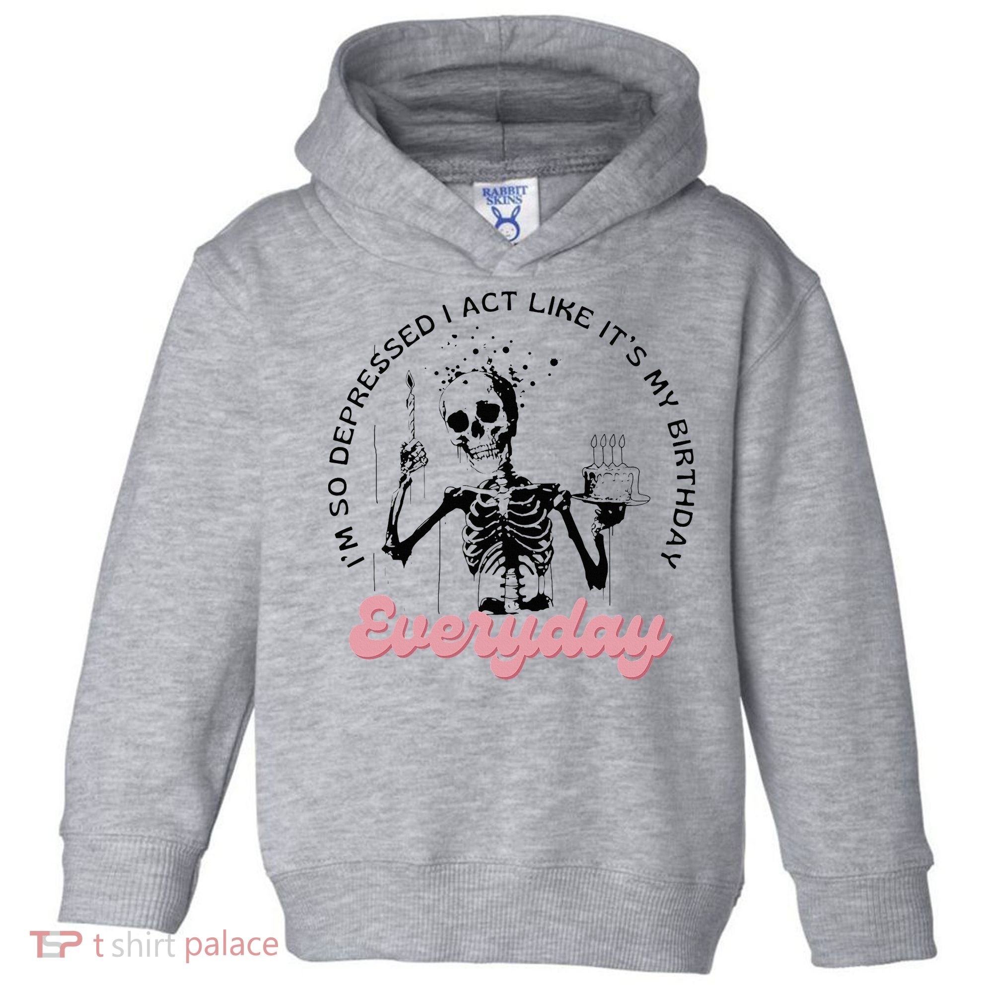 IM So Depressed I Act Like ItS My Birthday Everyday Toddler Hoodie