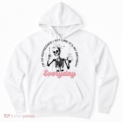 IM So Depressed I Act Like ItS My Birthday Everyday Hoodie