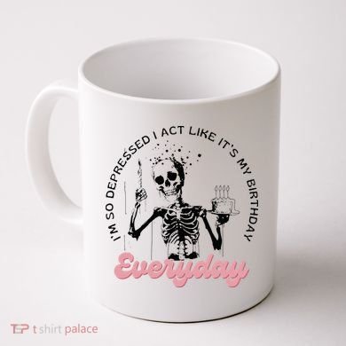 IM So Depressed I Act Like ItS My Birthday Everyday Coffee Mug