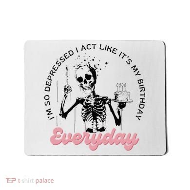 IM So Depressed I Act Like ItS My Birthday Everyday Mousepad