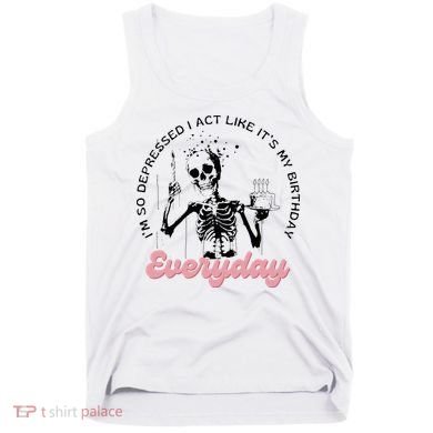 IM So Depressed I Act Like ItS My Birthday Everyday Tank Top