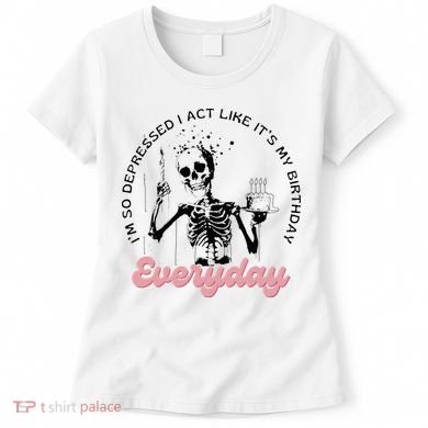 IM So Depressed I Act Like ItS My Birthday Everyday Women's T-Shirt