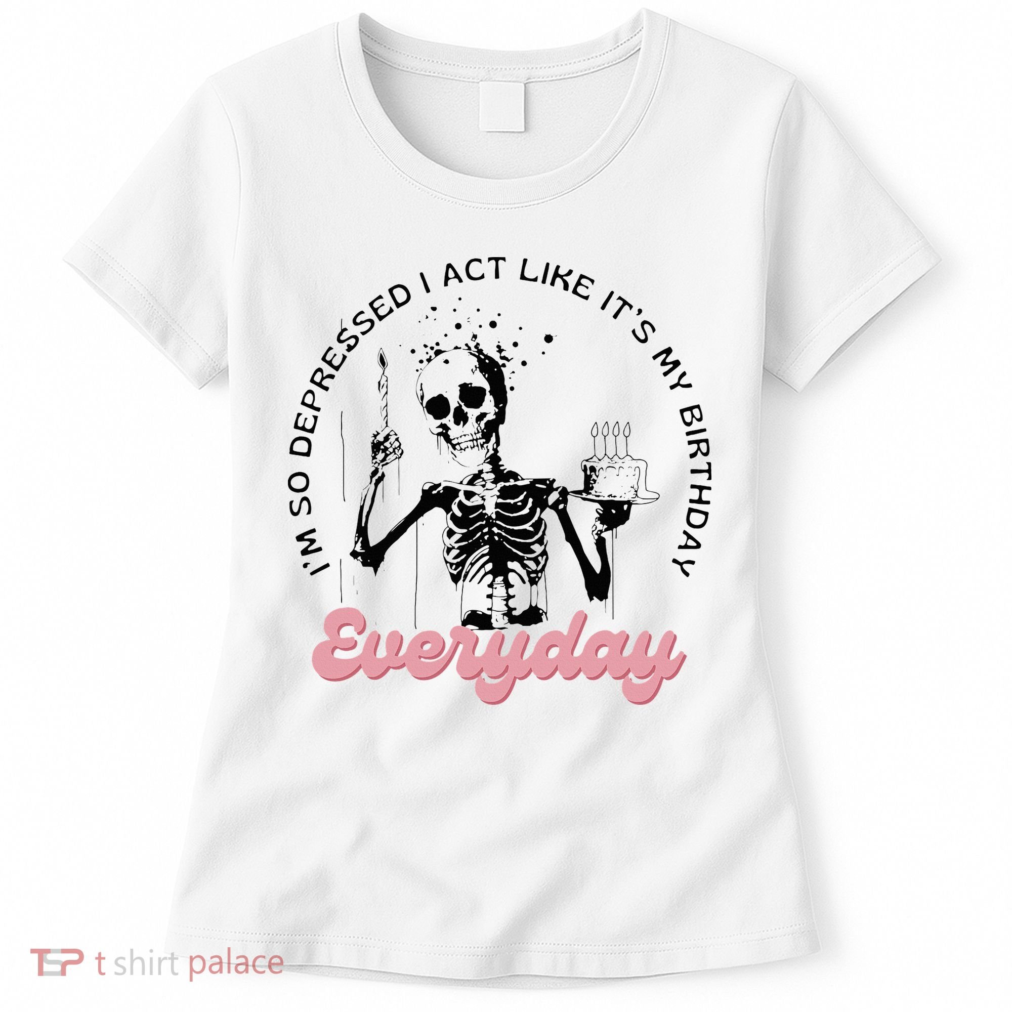 IM So Depressed I Act Like ItS My Birthday Everyday Women's T-Shirt