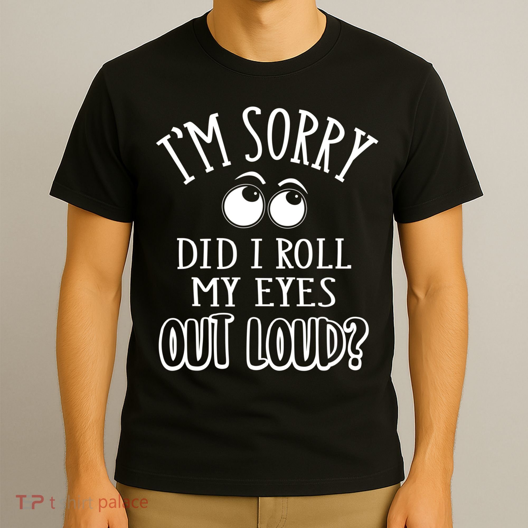 I'm Sorry Did I Roll My Eyes Out Loud, Funny Sarcastic Quotes T-Shirt