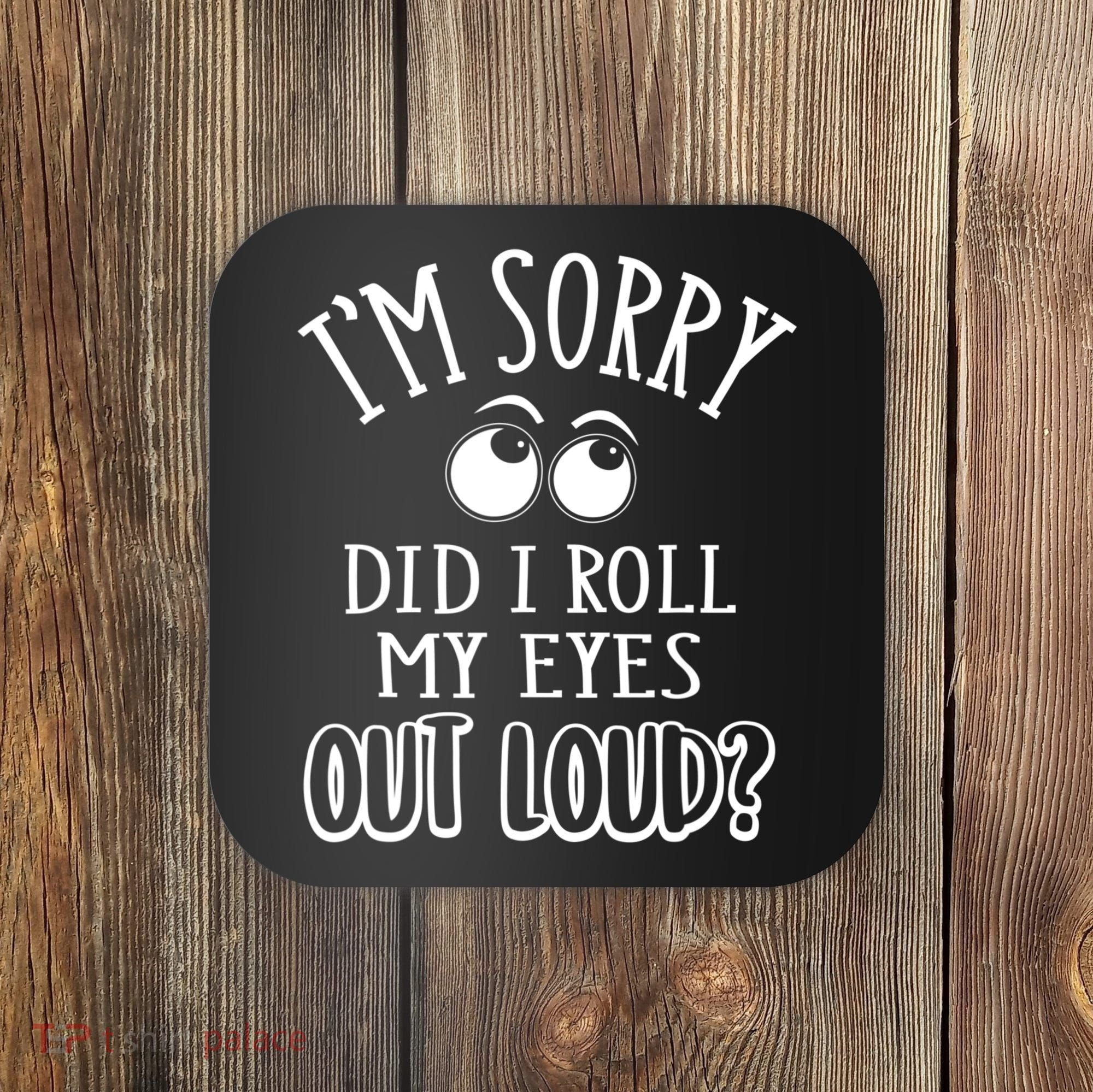 I'm Sorry Did I Roll My Eyes Out Loud, Funny Sarcastic Quotes Coaster