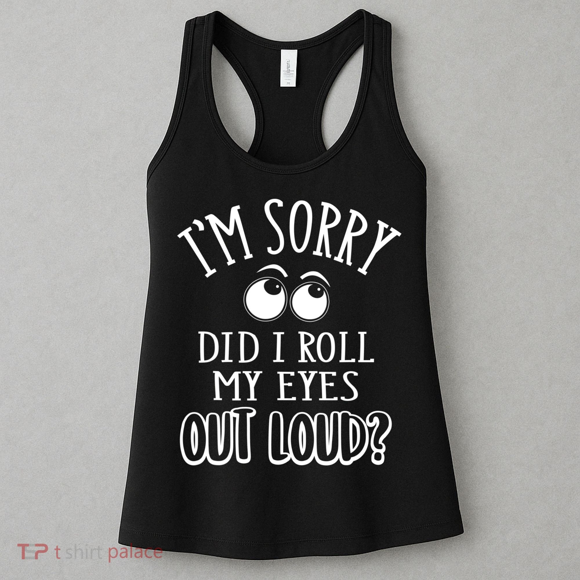 I'm Sorry Did I Roll My Eyes Out Loud, Funny Sarcastic Quotes Women's Tank Top