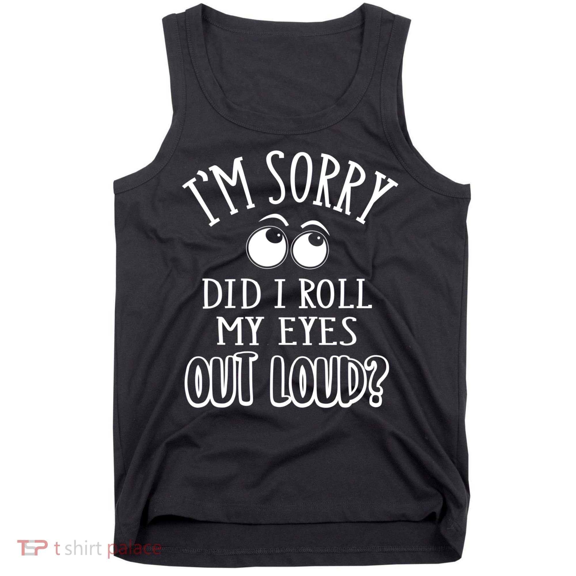 I'm Sorry Did I Roll My Eyes Out Loud, Funny Sarcastic Quotes Tank Top