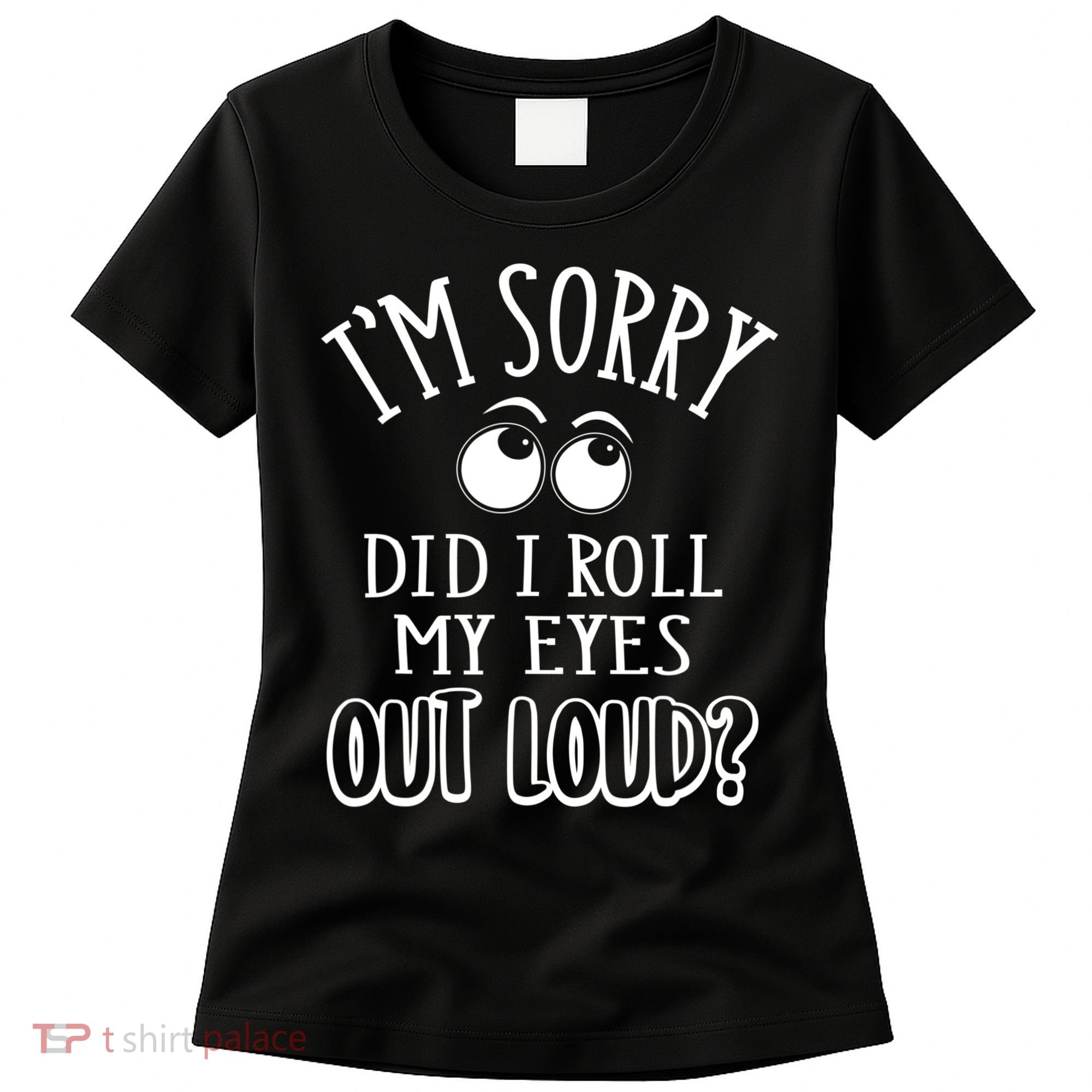 I'm Sorry Did I Roll My Eyes Out Loud, Funny Sarcastic Quotes Women's T-Shirt