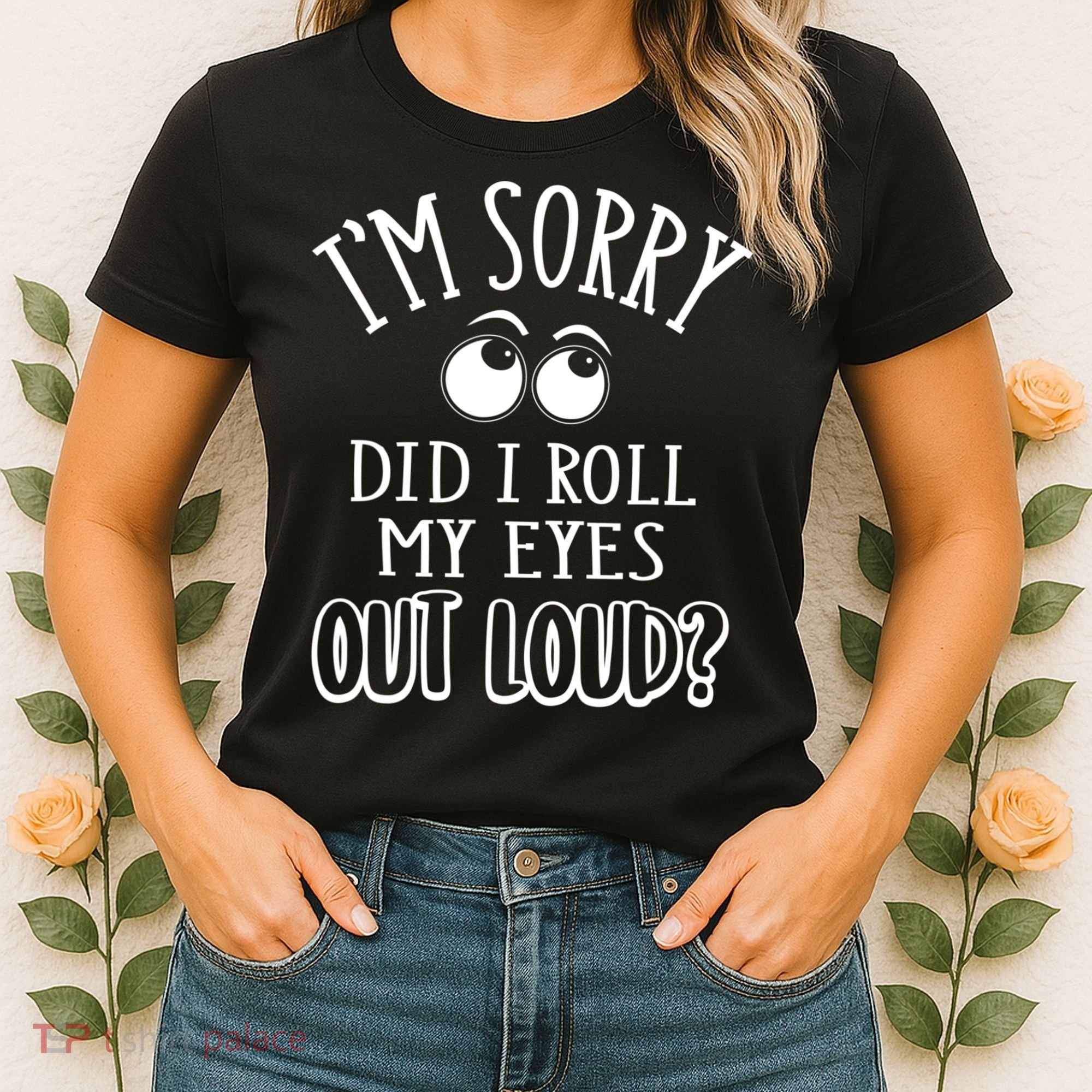 I'm Sorry Did I Roll My Eyes Out Loud, Funny Sarcastic Quotes Women's T-Shirt