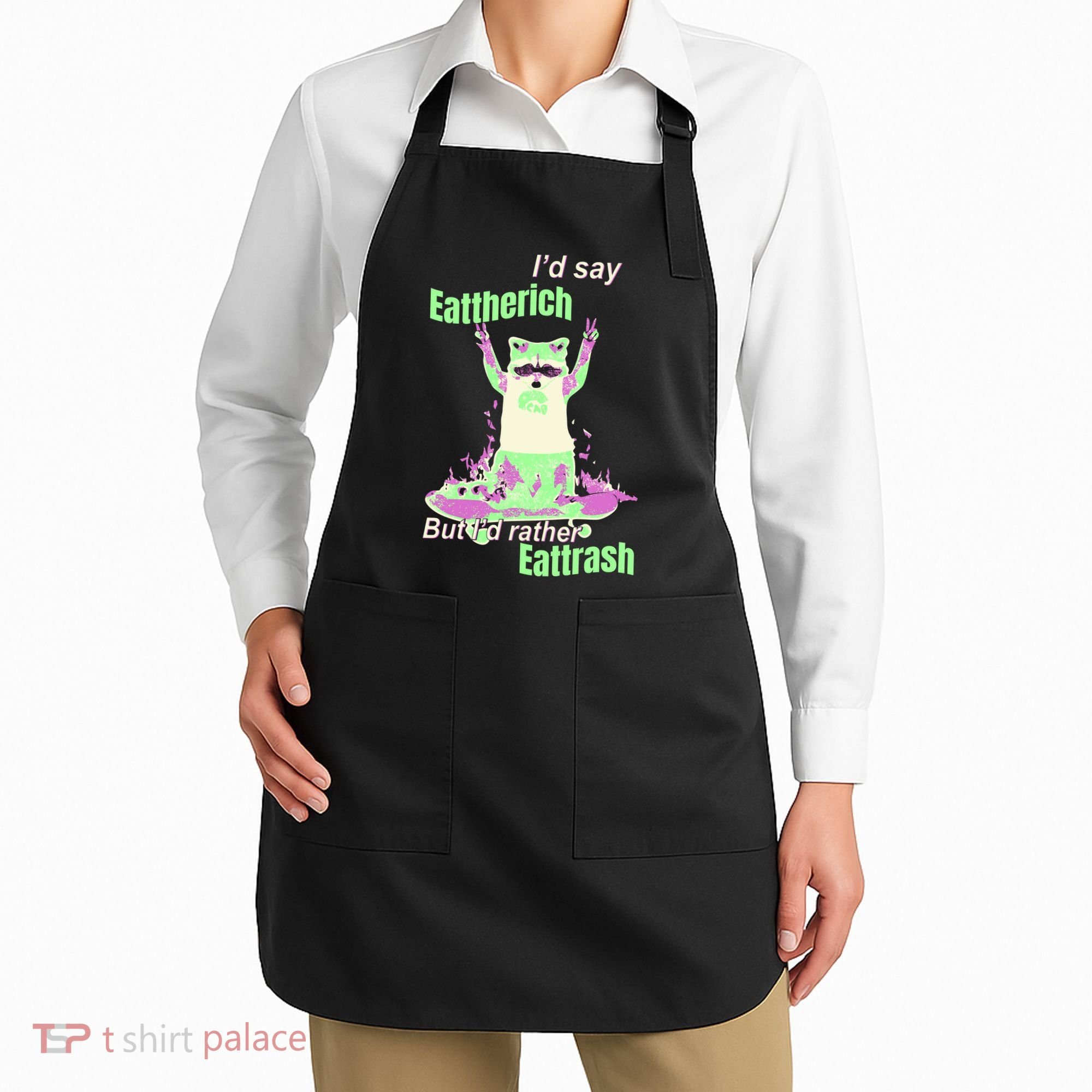 Id Say Eat The Rich But Id Rather Eat Trash Apron