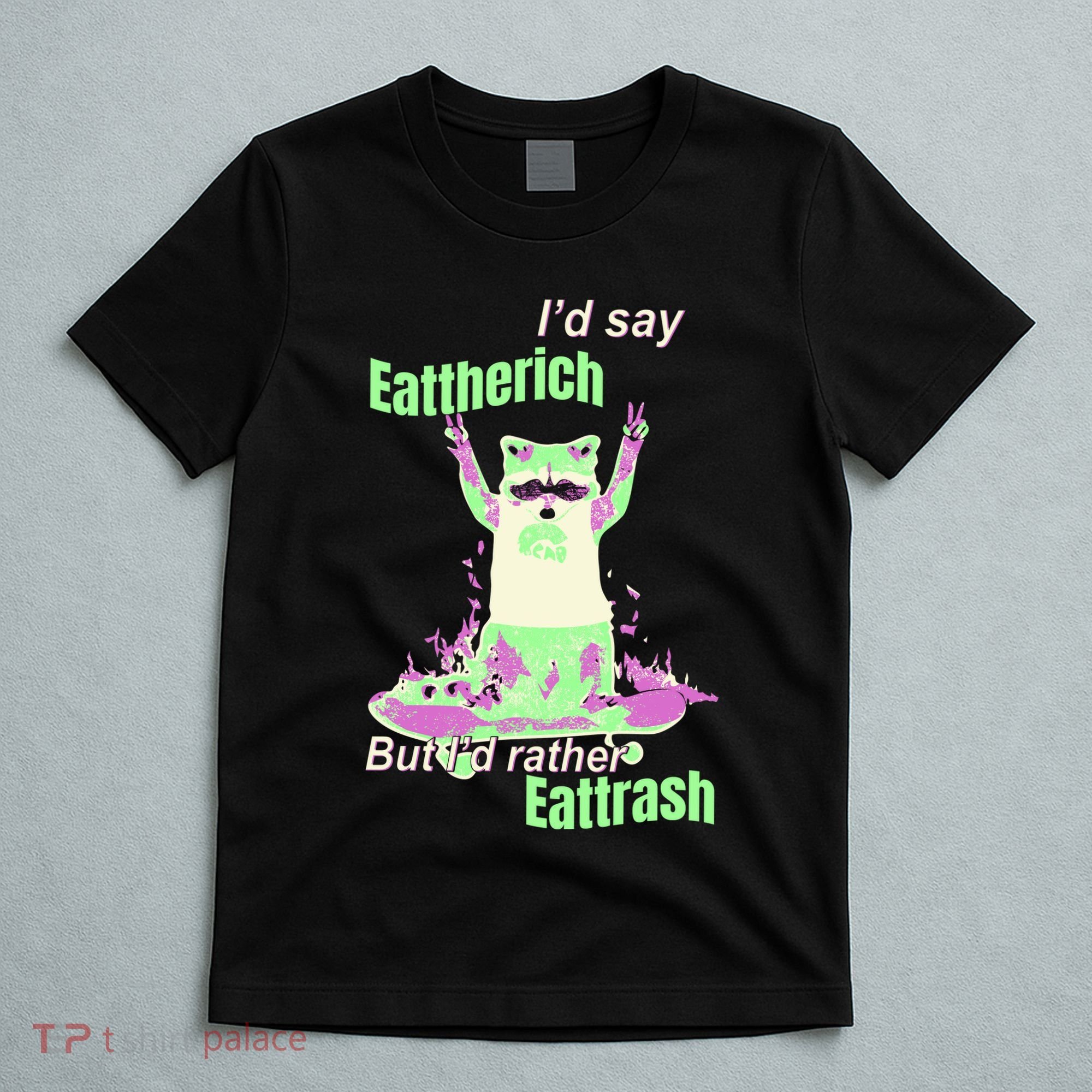 Id Say Eat The Rich But Id Rather Eat Trash T-Shirt