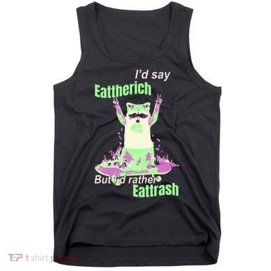 Id Say Eat The Rich But Id Rather Eat Trash Tank Top