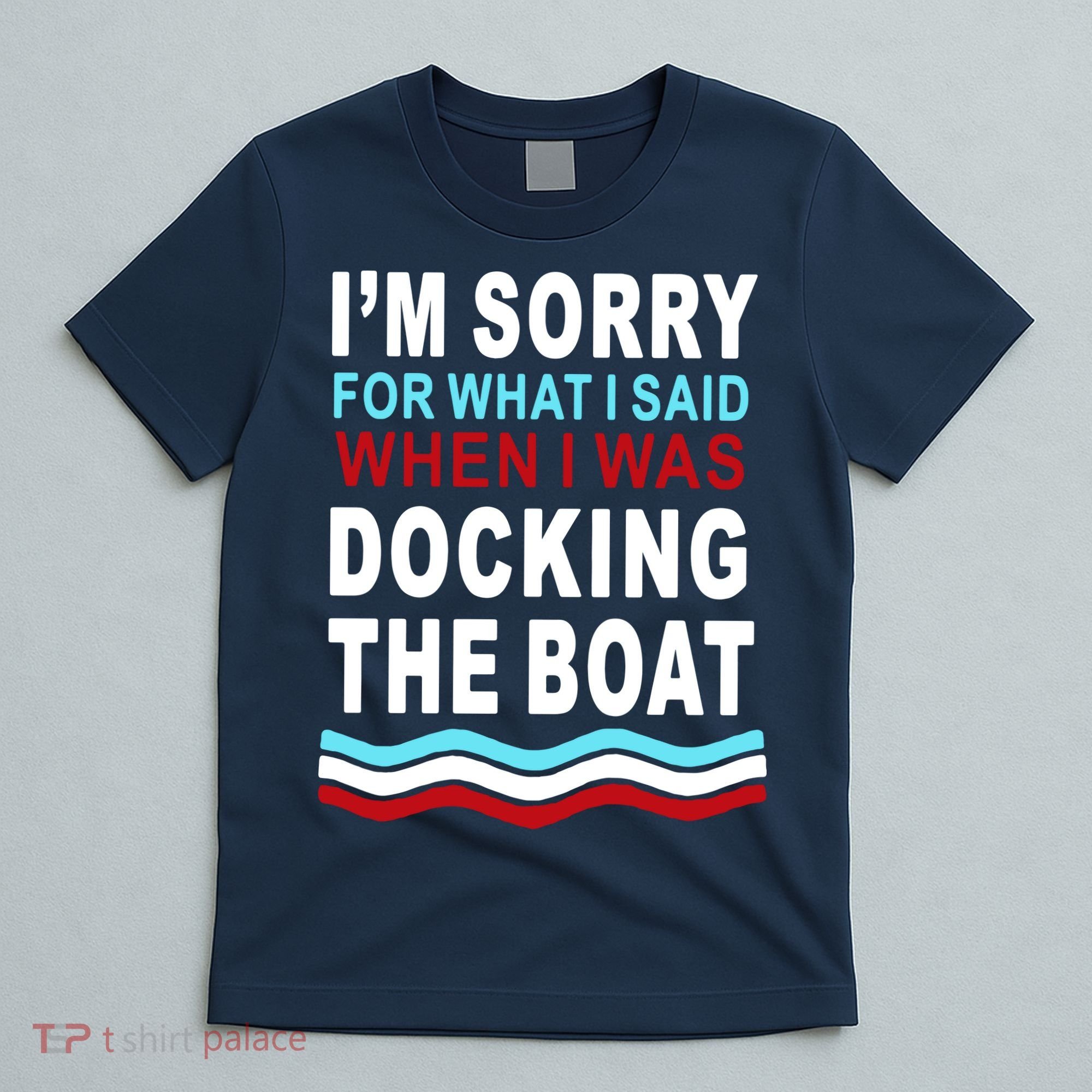 I'm Sorry For What I I'm Sorry For What I Said When I Was Docking The BoatSaid When I Was Docking The Boat T-Shirt