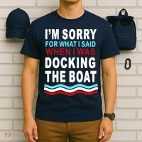 I'm Sorry For What I I'm Sorry For What I Said When I Was Docking The BoatSaid When I Was Docking The Boat T-Shirt thumb 6