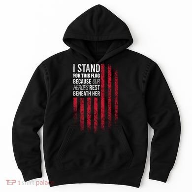I Stand For This Flag Because Our Heroes Rest Beneath Her Hoodie