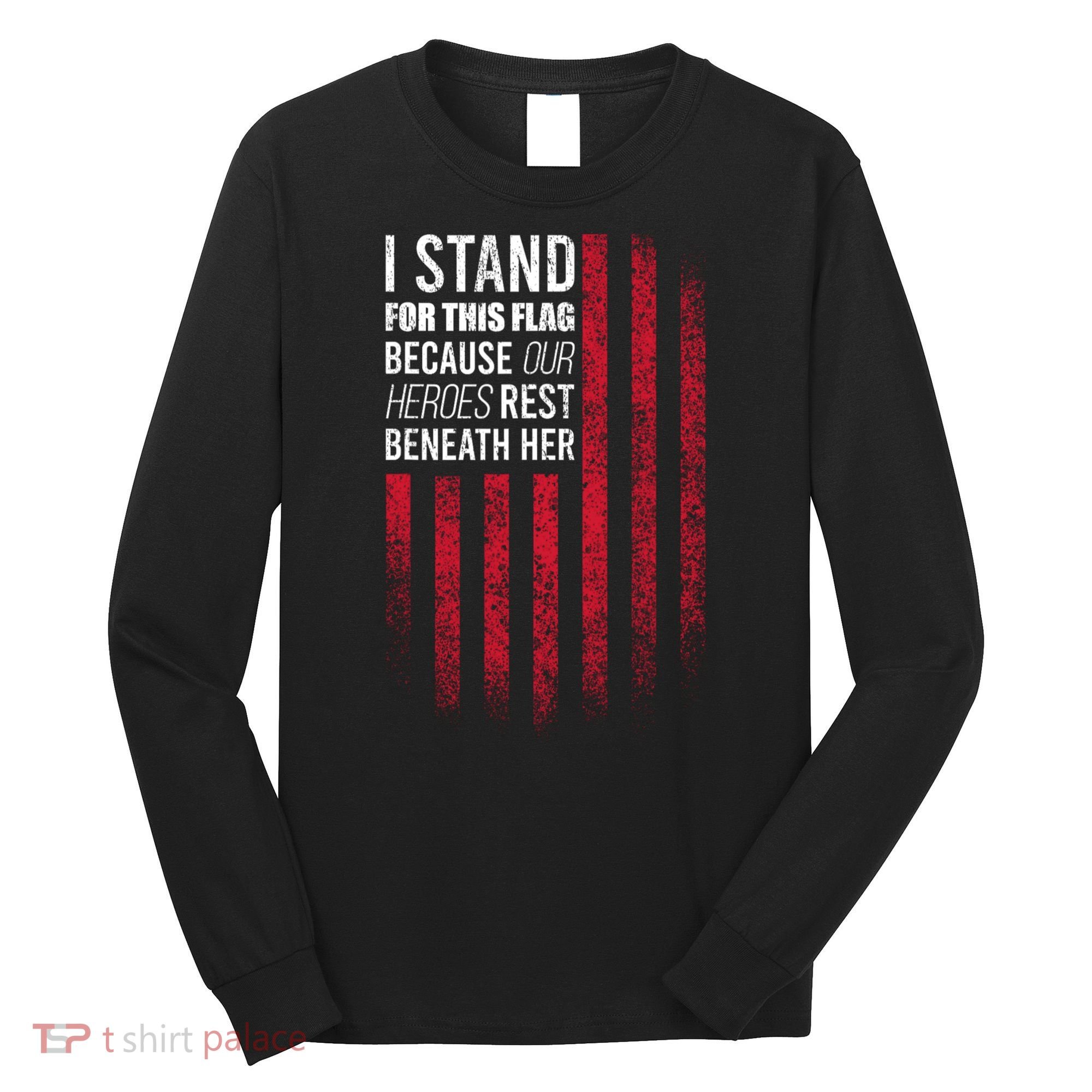 I Stand For This Flag Because Our Heroes Rest Beneath Her Long Sleeve Shirt